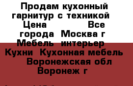 Продам кухонный гарнитур с техникой › Цена ­ 25 000 - Все города, Москва г. Мебель, интерьер » Кухни. Кухонная мебель   . Воронежская обл.,Воронеж г.